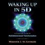 Waking Up in 5D: A Practical Guide to Multidimensional Transformation
