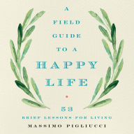 A Field Guide to a Happy Life: 53 Brief Lessons for Living