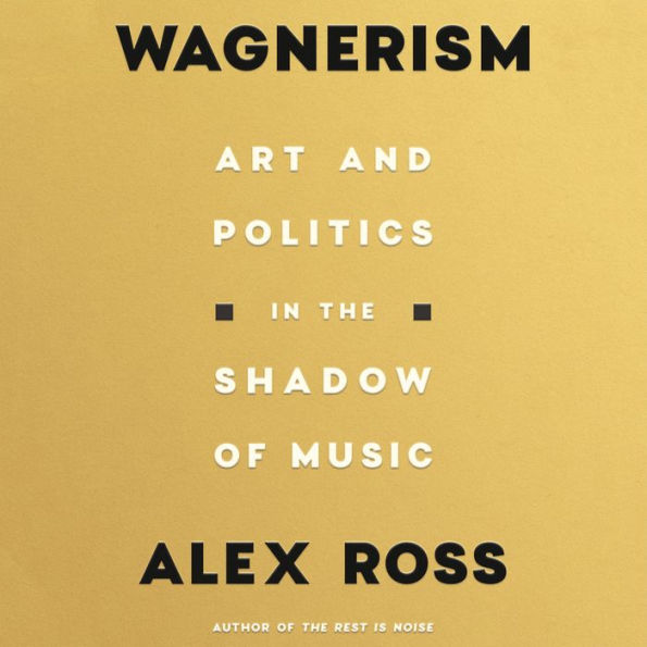 Wagnerism: Art and Politics in the Shadow of Music