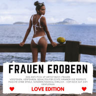 FRAUEN EROBERN Love Edition: Das Anti Pick-Up Artist Buch: Frauen verstehen, verführen, behalten für echte Männer! Die perfekte Masche ohne Spiele, sondern radikal ehrlich - vom Nice Guy zum Gentleman