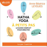 Hatha Yoga à petits pas: Le guide complet pour débuter