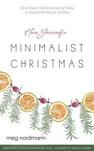 Have Yourself a Minimalist Christmas: Slow Down, Save Money & Enjoy a More Intentional Holiday