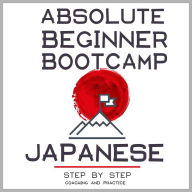 Japanese: Absolute Beginner Bootcamp.: Step by Step Coaching and Practice.