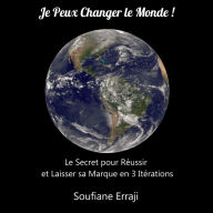 Je Peux Changer Le Monde !: Le secret pour réussir et laisser sa marque en 3 itérations