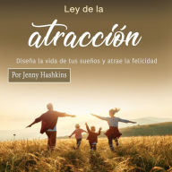 Ley de la atracción: Diseña la vida de tus sueños y atrae la felicidad