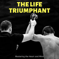 The Life Triumphant: Mastering the Heart and Mind