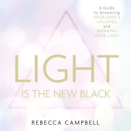 Light Is the New Black: A Guide to Answering Your Soul's Callings and Working Your Light