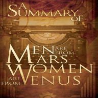 A Summary of Men Are from Mars, Women Are from Venus The Classic Guide to Understanding the Opposite Sex by John Gray (Abridged)