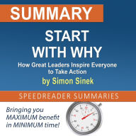 Summary of Start with Why: How Great Leaders Inspire Everyone to Take Action by Simon Sinek