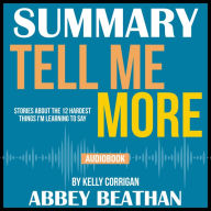 Summary of Tell Me More: Stories About the 12 Hardest Things I'm Learning to Say by Kelly Corrigan (Abridged)