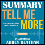 Summary of Tell Me More: Stories About the 12 Hardest Things I'm Learning to Say by Kelly Corrigan