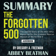 Summary of The Forgotten 500: The Untold Story of the Men Who Risked All for the Greatest Rescue Mission of World War II by Gregory A. Freeman (Abridged)