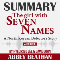 Summary of The Girl with Seven Names: A North Korean Defector's Story by Hyeonseo Lee & David John