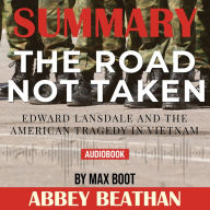 Summary of The Road Not Taken: Edward Lansdale and the American Tragedy in Vietnam by Max Boot (Abridged)