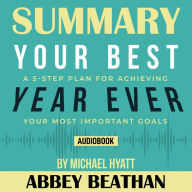 Summary of Your Best Year Ever: A 5-Step Plan for Achieving Your Most Important Goals by Michael Hyatt