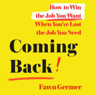 Coming Back: How to Win the Job You Want When You've Lost the Job You Need