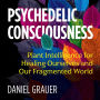 Psychedelic Consciousness: Plant Intelligence for Healing Ourselves and Our Fragmented World