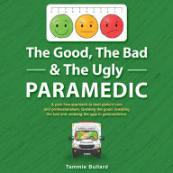 The Good Bad & The Ugly Paramedic: Growing the good, breaking the bad and undoing the ugly in paramedicine
