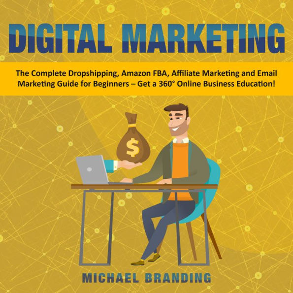 Digital Marketing: The Complete Dropshipping, Amazon FBA, Affiliate Marketing and Email Marketing Guide for Beginners - Get a 360° Online Business Education!