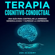 Terapia Cognitivo-Conductual: Una guía para controlar la ansiedad generalizada y superar la depresión