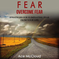 Fear: Overcome Fear: Strategies For Eliminating Fear From Your Life