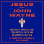 Jesus and John Wayne: How White Evangelicals Corrupted a Faith and Fractured a Nation
