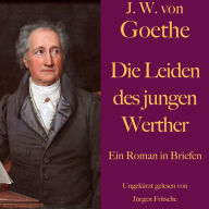 Johann Wolfgang von Goethe: Die Leiden des jungen Werther: Ein Roman in Briefen. Ungekürzt gelesen.