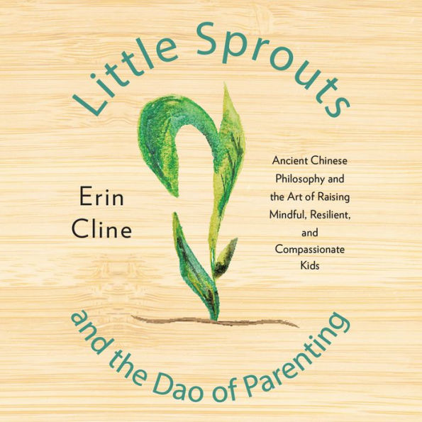 Little Sprouts and the Dao of Parenting: Ancient Chinese Philosophy and the Art of Raising Mindful, Resilient, and Compassionate Kids