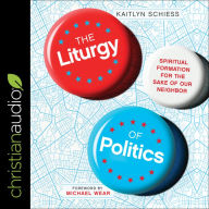 The Liturgy of Politics: Spiritual Formation for the Sake of Our Neighbor