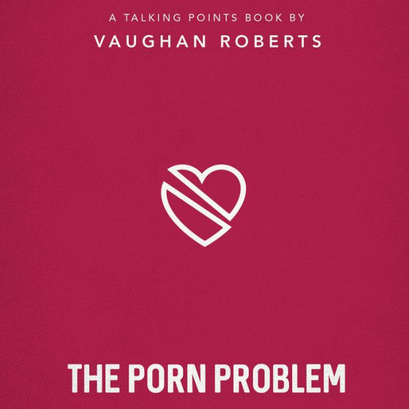 The Porn Problem: Christian Compassion, Convictions and Wisdom for Today's Big Issues