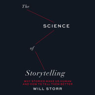 The Science of Storytelling: Why Stories Make Us Human and How to Tell Them Better