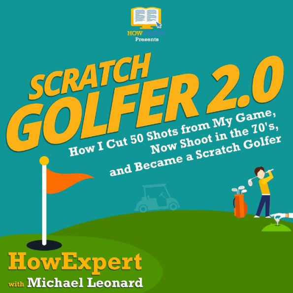 Scratch Golfer 2.0: How I Cut 50 Shots from My Game, Now Shoot in the 70's, and Became a Scratch Golfer