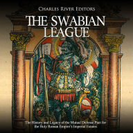 The Swabian League: The History and Legacy of the Mutual Defense Pact for the Holy Roman Empire's Imperial Estates