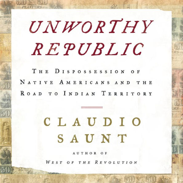 Unworthy Republic: The Dispossession of Native Americans and the Road to Indian Territory