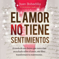 EL AMOR NO TIENE SENTIMIENTOS: A través de una forma que nunca has escuchado sobre el amor, este libro transformará tu matrimonio.