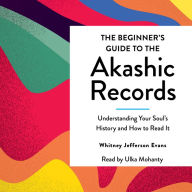 The Beginner's Guide to the Akashic Records: Understanding Your Soul's History and How to Read It