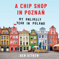 A Chip Shop in Pozna¿: My Unlikely Year in Poland