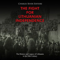 The Fight for Lithuanian Independence: The History and Legacy of Lithuania in the 20th Century