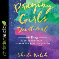 Praying Girls Devotional: 60 Days to Shape Your Heart and Grow Your Faith through Prayer