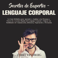 Secretos de Expertos - Lenguaje Corporal: La Guía Definitiva para Aprender a Analizar a las Personas a Través de la Lectura Rápida del Lenguaje Corporal y Mejorar sus Habilidades de Comunicación, Influencia, Negociación y Persuasión