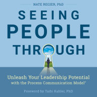 Seeing People Through: Unleash Your Leadership Potential with the Process Communication Model®