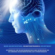 Mehr Selbstachtung, Selbstvertrauen & Selbstwert: Das revolutionäre Hypnose-Programm: Steigern Sie Ihr Selbstbewusstsein und entwickeln Sie ein höheres Selbstwertgefühl mit Hypnotherapie