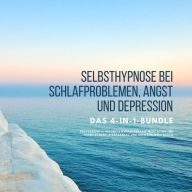 Selbsthypnose bei Schlafproblemen, Angst und Depression: 4-in-1-Bundle: Professionell geführte Hypnotherapie-Meditation für tiefen Schlaf, Stressabbau und grenzenloses Glück