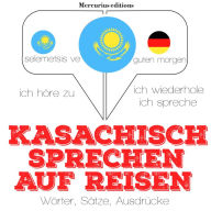 Kasachisch sprechen auf Reisen: Ich höre zu, ich wiederhole, ich spreche : Sprachmethode