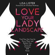 Love Your Lady Landscape: Trust Your Gut, Care for 'Down There' and Reclaim Your Fierce and Feminine SHE Power