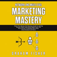 Network and Multi Level Marketing Mastery: Follow The Ultimate MLM Business Guide For Gaining Success Today Using Social Media! Learn The Pro's Secrets on Attaining More Sales, Using Facebook and More