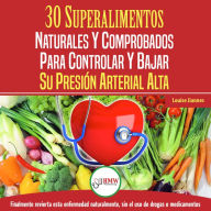 Presión Sanguínea: 30 Superalimentos Naturales Y Comprobados - Solución Para Controlar Y Bajar Su Presión Arterial Alta E Hipertensión (Libro En Español / Blood Pressure Spanish Book)