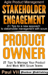 Product Owner: 27 Tips to Manage Your Product and Work with Scrum Teams & Stakeholder Engagement: 21 Tips for a New Approach to Stakeholder Management with Scrum