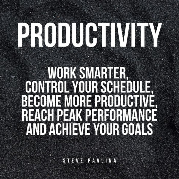 Productivity: Work Smarter, Control Your Schedule, Become More Productive, Reach Peak Performance and Achieve Your Goals