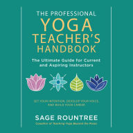 The Professional Yoga Teacher's Handbook: The Ultimate Guide for Current and Aspiring Instructors?Set Your Intention, Develop Your Voice, and Build Your Career